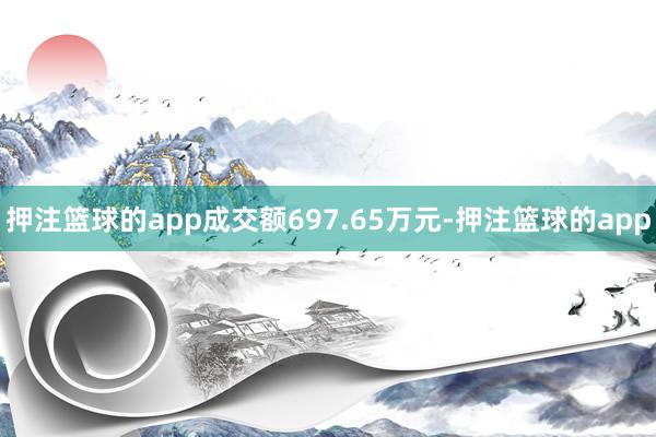 押注篮球的app成交额697.65万元-押注篮球的app