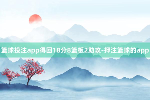 篮球投注app得回18分8篮板2助攻-押注篮球的app