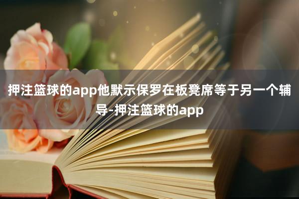 押注篮球的app他默示保罗在板凳席等于另一个辅导-押注篮球的app