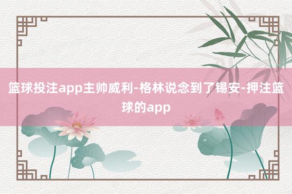 篮球投注app主帅威利-格林说念到了锡安-押注篮球的app