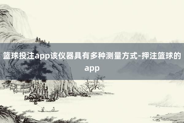 篮球投注app该仪器具有多种测量方式-押注篮球的app