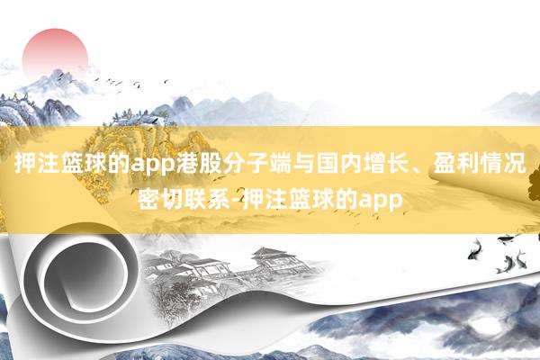 押注篮球的app港股分子端与国内增长、盈利情况密切联系-押注篮球的app