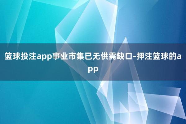 篮球投注app事业市集已无供需缺口-押注篮球的app