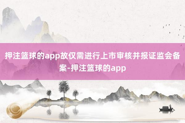 押注篮球的app故仅需进行上市审核并报证监会备案-押注篮球的app