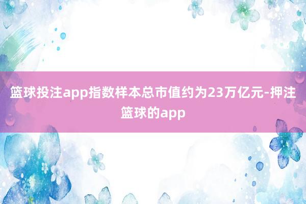 篮球投注app指数样本总市值约为23万亿元-押注篮球的app