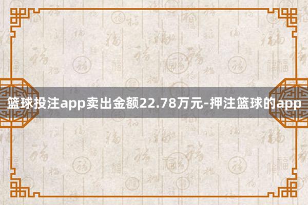 篮球投注app卖出金额22.78万元-押注篮球的app