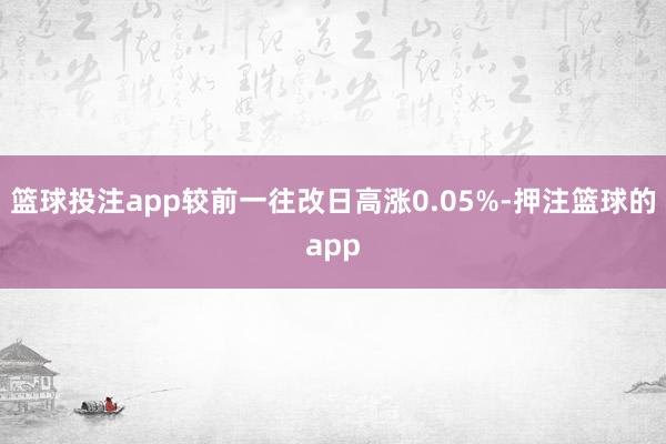 篮球投注app较前一往改日高涨0.05%-押注篮球的app