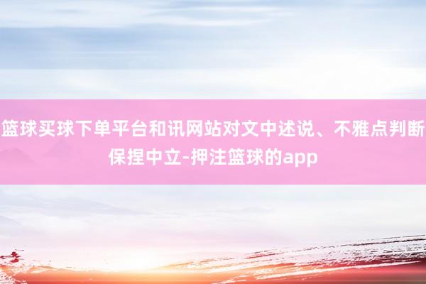 篮球买球下单平台和讯网站对文中述说、不雅点判断保捏中立-押注篮球的app