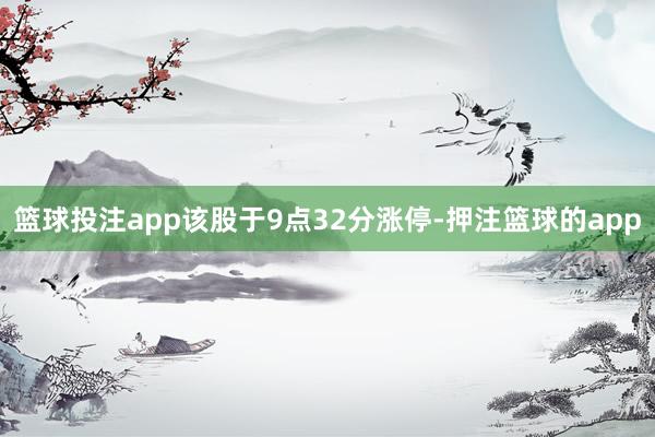 篮球投注app该股于9点32分涨停-押注篮球的app