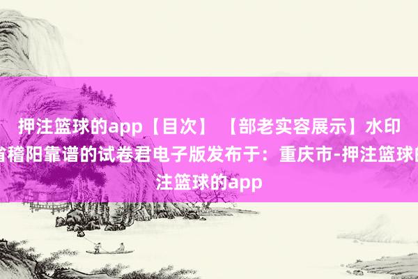 押注篮球的app【目次】 【部老实容展示】水印浙江省稽阳靠谱的试卷君电子版发布于：重庆市-押注篮球的app