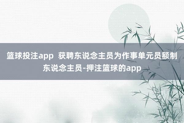 篮球投注app  获聘东说念主员为作事单元员额制东说念主员-押注篮球的app