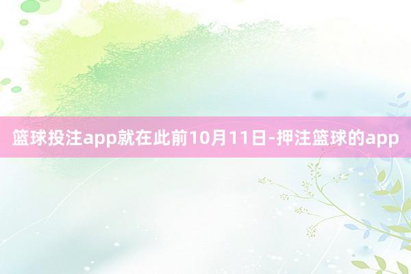 篮球投注app就在此前10月11日-押注篮球的app