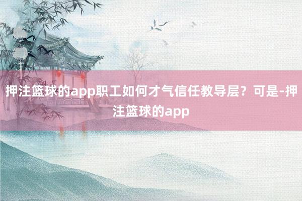 押注篮球的app职工如何才气信任教导层？可是-押注篮球的app