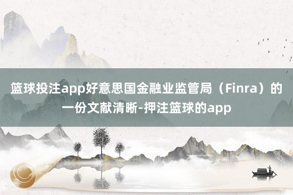 篮球投注app好意思国金融业监管局（Finra）的一份文献清晰-押注篮球的app