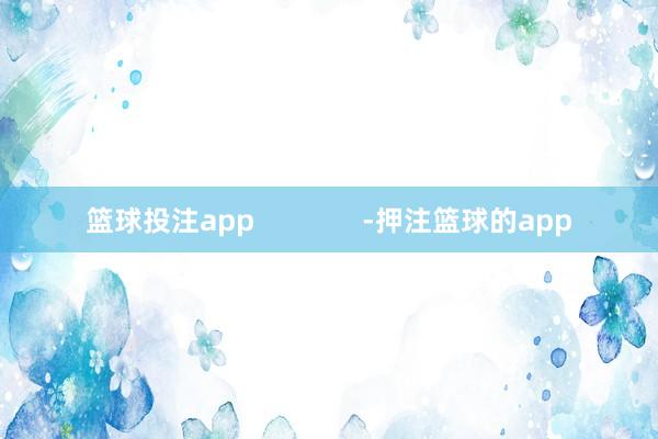 篮球投注app              -押注篮球的app