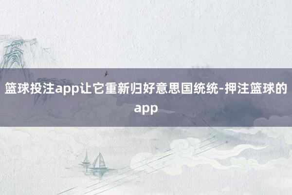 篮球投注app让它重新归好意思国统统-押注篮球的app