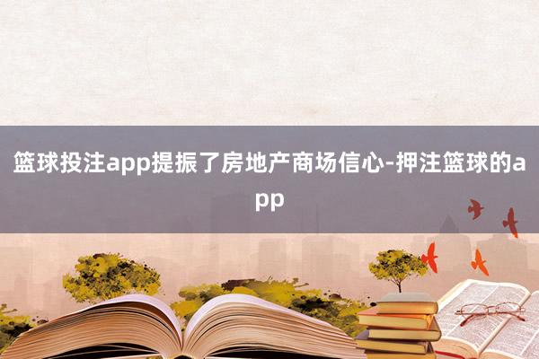 篮球投注app提振了房地产商场信心-押注篮球的app