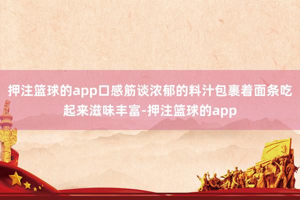 押注篮球的app口感筋谈浓郁的料汁包裹着面条吃起来滋味丰富-押注篮球的app