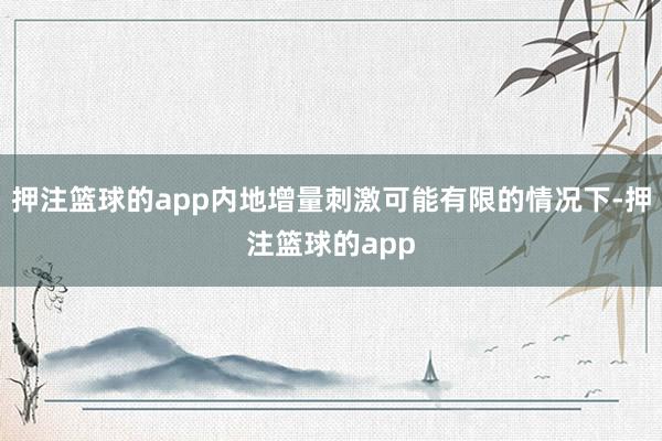 押注篮球的app内地增量刺激可能有限的情况下-押注篮球的app