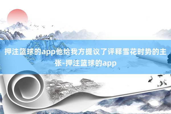 押注篮球的app他给我方提议了评释雪花时势的主张-押注篮球的app