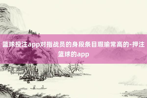 篮球投注app对指战员的身段条目瑕瑜常高的-押注篮球的app