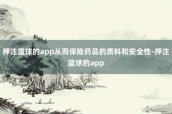 押注篮球的app从而保险药品的质料和安全性-押注篮球的app