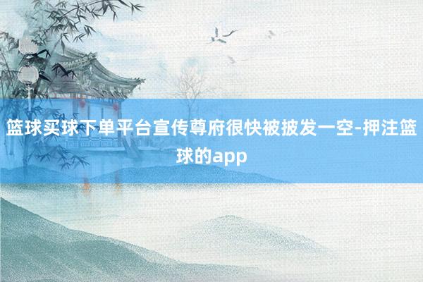 篮球买球下单平台宣传尊府很快被披发一空-押注篮球的app