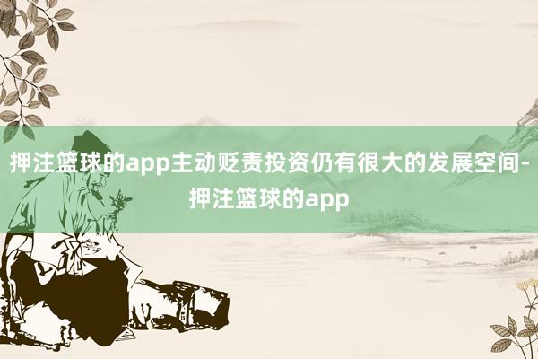 押注篮球的app主动贬责投资仍有很大的发展空间-押注篮球的app