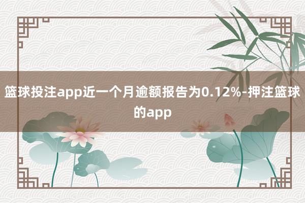 篮球投注app近一个月逾额报告为0.12%-押注篮球的app