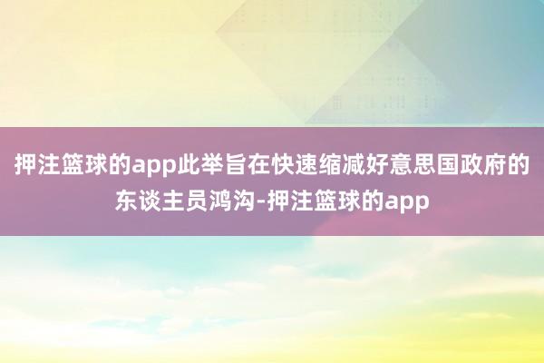 押注篮球的app此举旨在快速缩减好意思国政府的东谈主员鸿沟-押注篮球的app