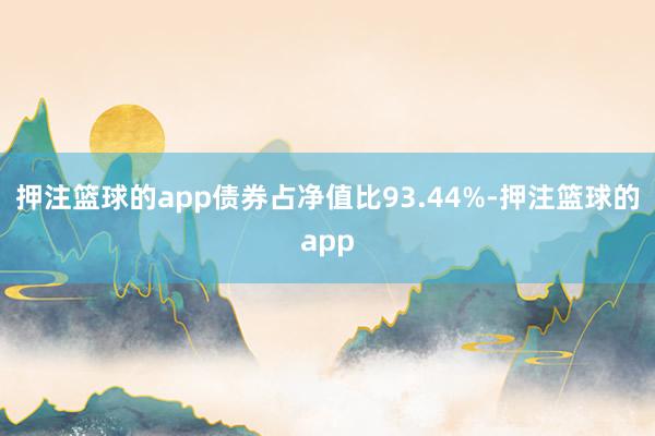 押注篮球的app债券占净值比93.44%-押注篮球的app