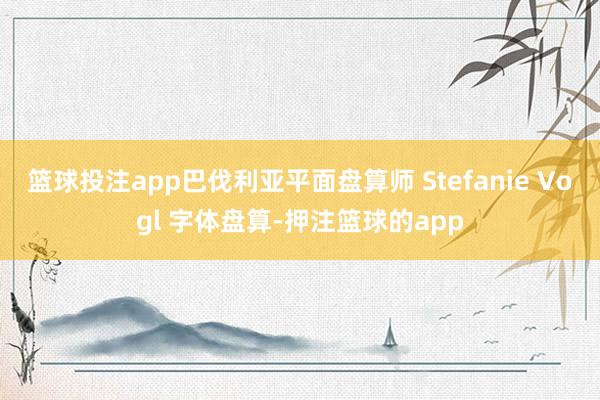 篮球投注app巴伐利亚平面盘算师 Stefanie Vogl 字体盘算-押注篮球的app